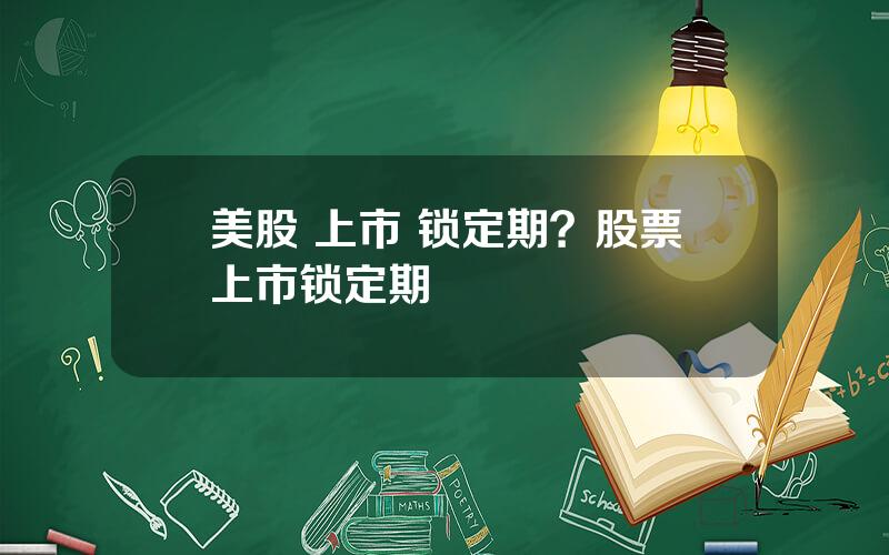 美股 上市 锁定期？股票上市锁定期